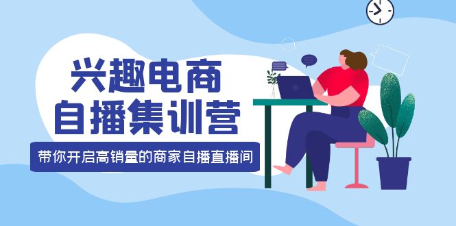 【副业项目4259期】兴趣电商自播集训营：三大核心能力 12种玩法 提高销量，核心落地实操！-吉祥副业
