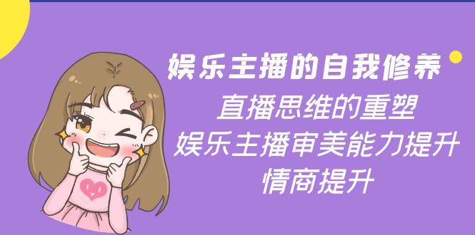 【副业项目4263期】娱乐主播的自我修养，直播思维的重塑，娱乐主播审美能力提升，情商提升-吉祥副业