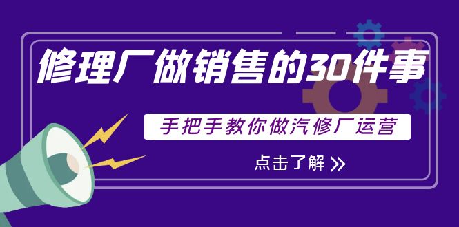【副业项目4264期】修理厂做销售的30件事，手把手教你做汽修厂运营-吉祥副业