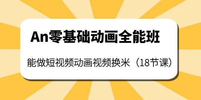 【副业项目4266期】An零基础动画全能班：能做短视频动画视频换米（18节课）-吉祥副业