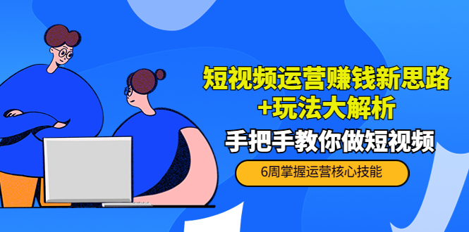 【副业项目4277期】短视频运营赚钱新思路+玩法大解析：手把手教你做短视频【PETER最新更新中】-吉祥副业