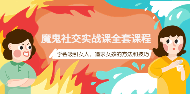 【副业项目4279期】魔鬼社交实战课全套课程：教你怎样吸引女人，追求女孩的方法和技巧-吉祥副业