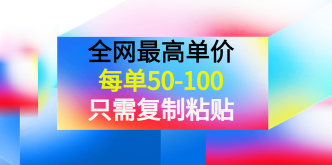 【副业项目4280期】某收费文章《全网最高单价，每单50-100，只需复制粘贴》可批量操作-吉祥副业