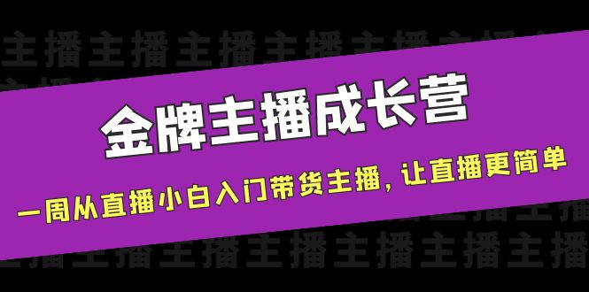 【副业项目4283期】金牌主播成长营，一周从直播小白入门带货主播，让直播更简单-吉祥副业