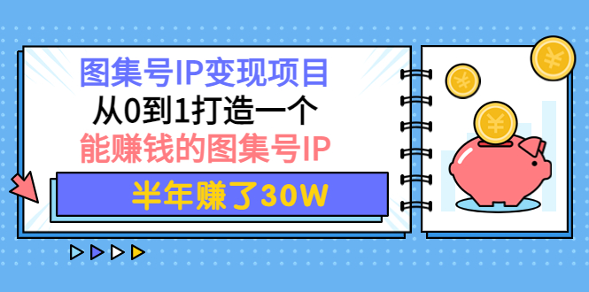 【副业项目4292期】图集号IP变现项目：从0到1打造一个能赚钱的图集号IP 半年赚了30W-吉祥副业