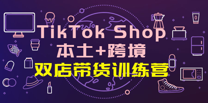 【副业项目4294期】TikTok Shop本土+跨境 双店带货训练营（第十五期）全球好物买卖 一店卖全球-吉祥副业