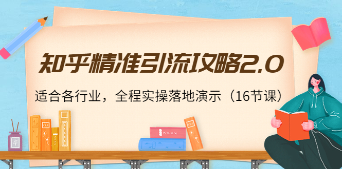 【副业项目4301期】知乎精准引流攻略2.0，适合各行业，全程实操落地演示（16节课）-吉祥副业