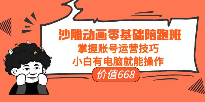 【副业项目4302期】沙雕动画零基础陪跑班，掌握账号运营技巧，小白有电脑就能操作-吉祥副业