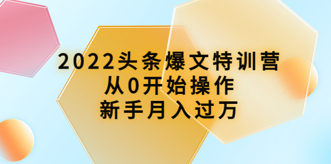 【副业项目4304期】2022头条爆文特训营：从0开始操作，新手月入过万（16节课时）-吉祥副业