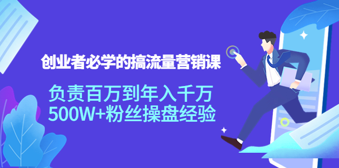 【副业项目4312期】创业者必学的搞流量营销课：负责百万到年入千万，500W+粉丝操盘经验-吉祥副业