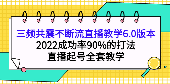 【副业项目4316期】三频共震不断流直播教学6.0版本，2022成功率90%的打法，直播起号全套教学-吉祥副业
