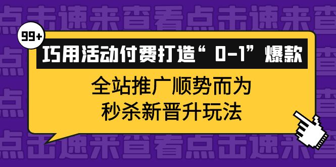 【副业项目4317期】巧用活动付费打造“0-1”爆款，全站推广顺势而为，秒杀新晋升玩法-吉祥副业