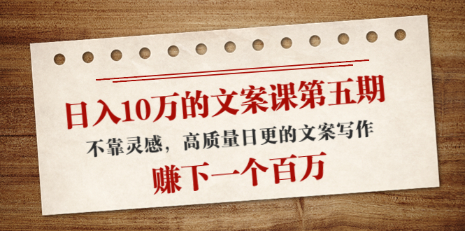 【副业项目4322期】日入10万的文案课第五期， 不靠灵感，高质量日更的文案写作，赚下一个百万-吉祥副业