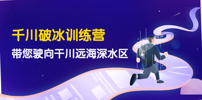 【副业项目4326期】千川破冰训练营，带您驶向干川远海深水区-价值499元-吉祥副业