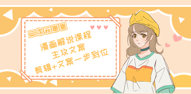 【副业项目4327期】二次元崽崽·漫画解说课程——主攻文案，剪辑+文案一步到位-价值599元-吉祥副业