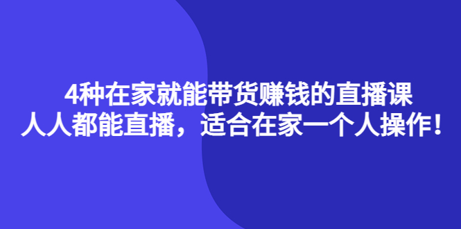 【副业项目4336期】4种在家就能带货赚钱的直播课，人人都能直播，适合在家一个人操作-吉祥副业
