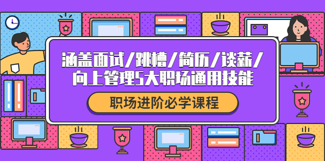 【副业项目4339期】职场进阶必学课程：涵盖面试/跳槽/简历/谈薪/向上管理5大职场通用技能-吉祥副业