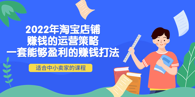 【副业项目4349期】2022年淘宝店铺赚钱的运营策略：一套能够盈利的赚钱打法，适合中小卖家-吉祥副业
