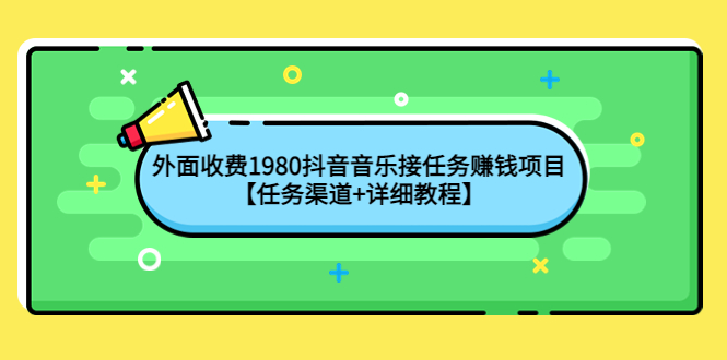【副业项目4353期】外面收费1980抖音音乐接任务赚钱项目【任务渠道+详细教程】-吉祥副业