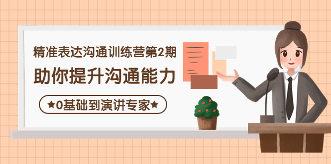 【副业项目4356期】精准表达沟通训练营第2期：助你提升沟通能力，0基础到演讲专家-吉祥副业