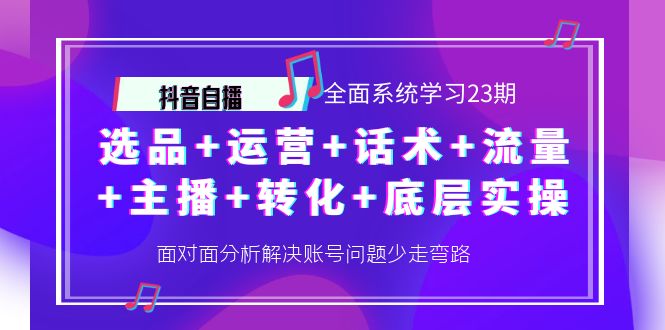 【副业项目4359期】抖音自播 全面系统学习23期：选品+运营+话术+流量+主播+转化+底层实操-吉祥副业