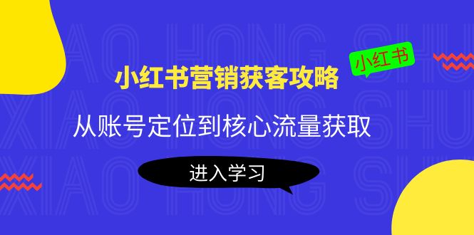 【副业项目4361期】小红书营销获客攻略：从账号定位到核心流量获取，爆款笔记打造-吉祥副业