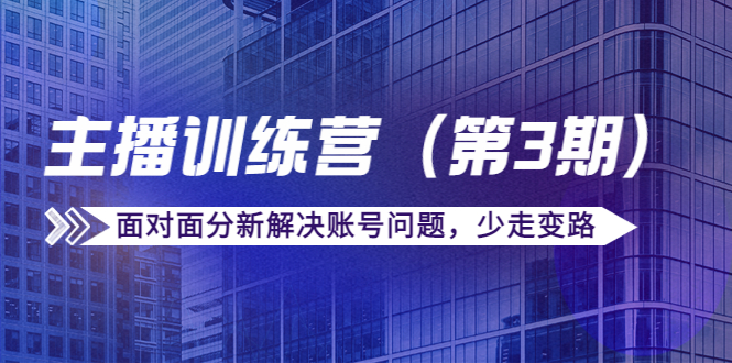 【副业项目4363期】传媒主播训练营（第三期）面对面分新解决账号问题，少走变路（价值6000）-吉祥副业