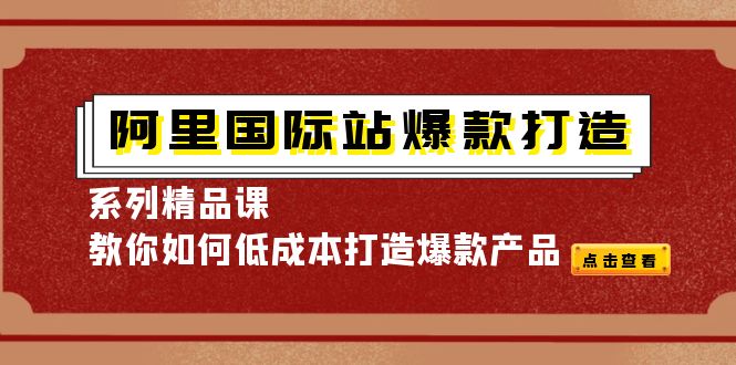 【副业项目4364期】阿里国际站爆款打造系列精品课，教你如何低成本打造爆款产品-吉祥副业