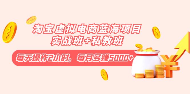【副业项目4366期】淘宝虚拟电商蓝海项目实战班+私教班：每天操作2小时，每月多赚5000+-吉祥副业