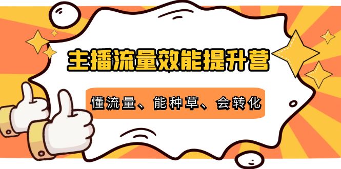 【副业项目4373期】主播流量效能提升营：懂流量、能种草、会转化，清晰明确方法规则-吉祥副业
