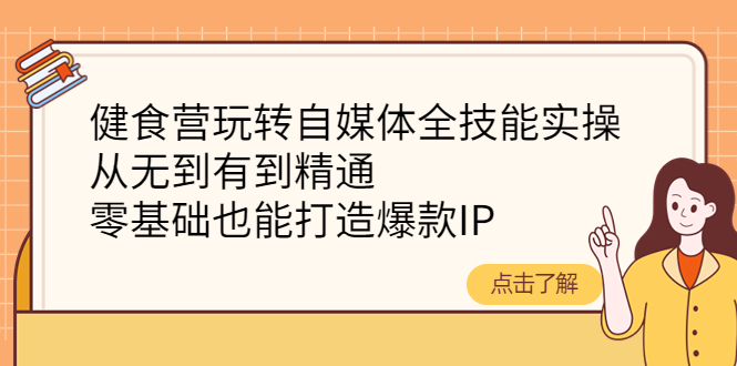 【副业项目4382期】健食营玩转自媒体全技能实操：从无到有到精通，零基础也能打造爆款IP-吉祥副业
