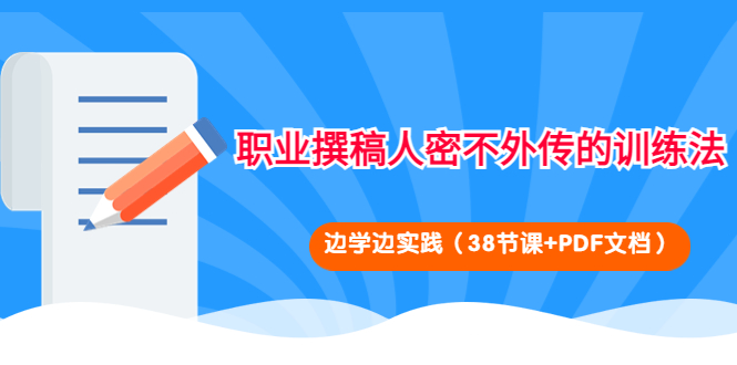 【副业项目4385期】职业撰稿人密不外传的训练法：边学边实践（38节课+PDF文档）-吉祥副业