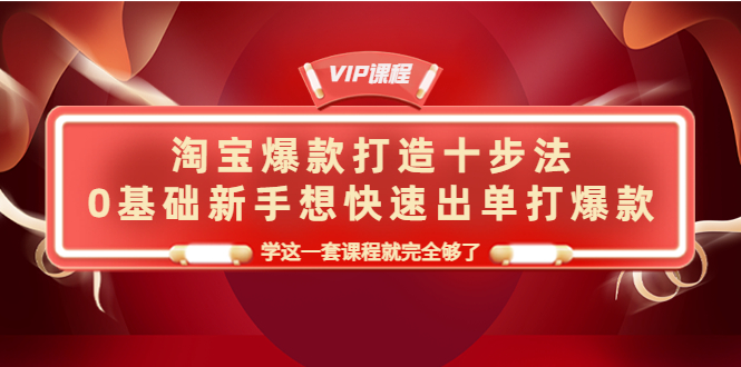 【副业项目4390期】淘宝爆款打造十步法：0基础新手想快速出单打爆款，学这一套课程就完全够了-吉祥副业