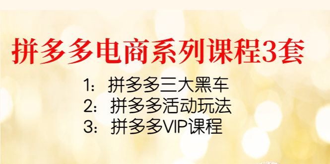 【副业项目4392期】拼多多电商系列课程3套：拼多多三大黑车+拼多多活动玩法+拼多多VIP课程-吉祥副业