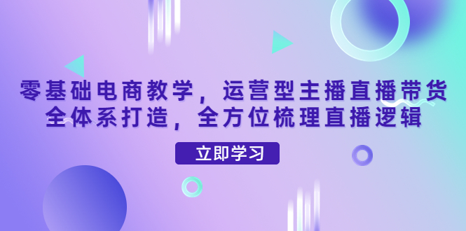 【副业项目4399期】零基础电商教学：运营型主播直播带货全体系打造，全方位梳理直播逻辑-吉祥副业