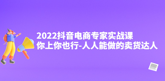 【副业项目4408期】2022抖音电商专家实战课,你上你也行-人人能做的卖货达人-吉祥副业