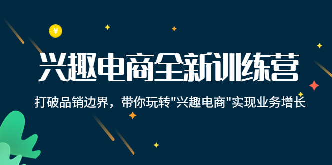 【副业项目4409期】兴趣电商全新训练营：打破品销边界，带你玩转“兴趣电商“实现业务增长-吉祥副业