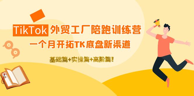 【副业项目4404期】TikTok外贸工厂陪跑训练营：一个月开拓TK底盘新渠道 基础+实操+高阶篇-吉祥副业