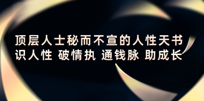 【副业项目4406期】顶层人士秘而不宣的人性天书，识人性 破情执 通钱脉 助成长-吉祥副业