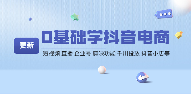 【副业项目4414期】0基础学抖音电商【更新】短视频 直播 企业号 剪映功能 千川投放 抖音小店等-吉祥副业