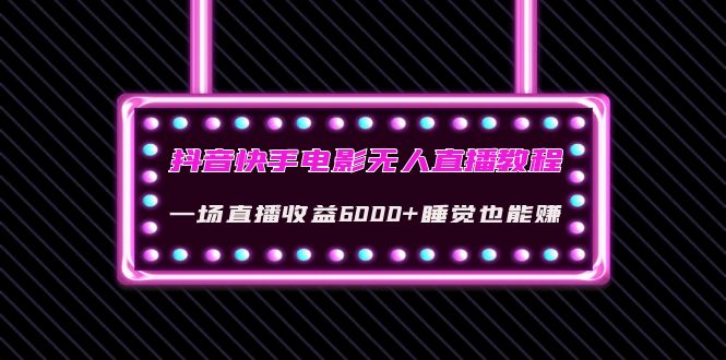 【副业项目4427期】抖音快手电影无人直播教程：一场直播收益6000+睡觉也能赚(教程+软件+素材)-吉祥副业