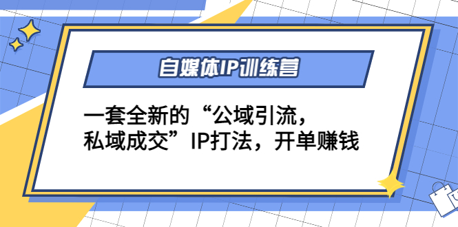 【副业项目4568期】自媒体IP训练营(12+13期)一套全新的“公域引流，私域成交”IP打法 开单赚钱-吉祥副业