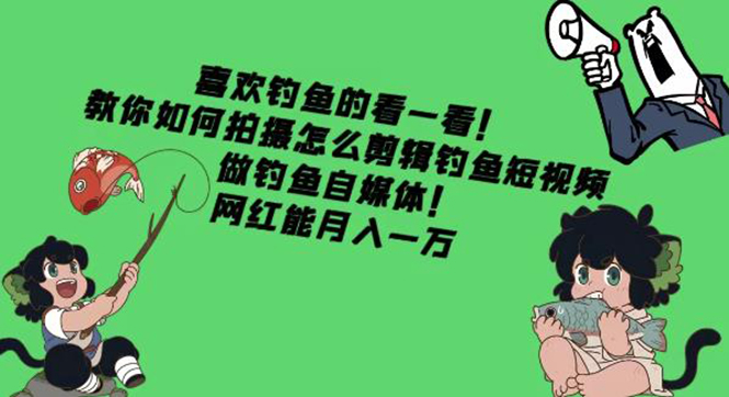 【副业项目4571期】教你如何拍摄怎么剪辑钓鱼短视频，做钓鱼自媒体！网红能月入一万-吉祥副业