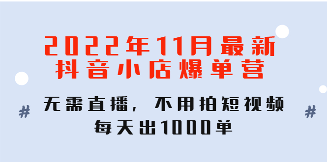 【副业项目4624期】2022年11月最新抖音小店爆单营：无需直播，不用拍短视频，每天出1000单-吉祥副业