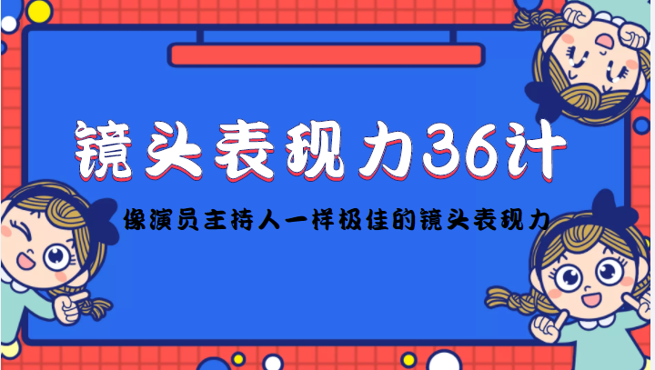 【副业项目4602期】镜头表现力36计，做到像演员主持人这些职业的人一样，拥有极佳的镜头表现力-吉祥副业