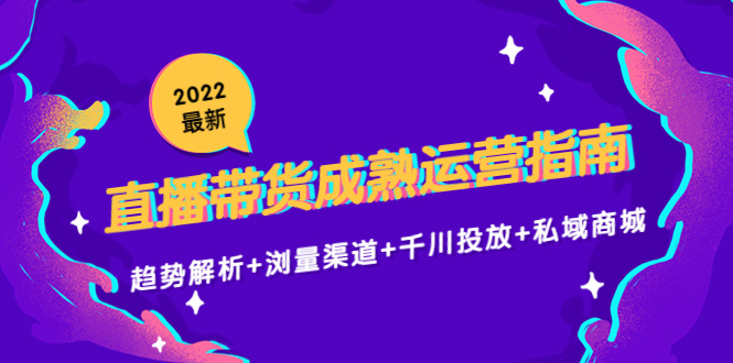 【副业项目4603期】2022最新直播带货成熟运营指南：趋势解析+浏量渠道+千川投放+私域商城-吉祥副业