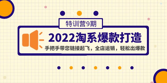 【副业项目4606期】2022淘系爆款打造特训营9期：手把手带您链接起飞，全店运销，轻松出爆款-吉祥副业