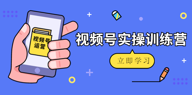 【副业项目4664期】微信视频号实操训练营：视频号起号运营纯干货玩法-吉祥副业