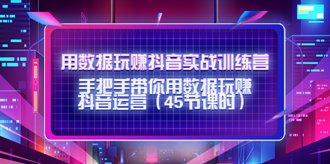 【副业项目4560期】用数据玩赚抖音实战训练营：手把手带你用数据玩赚抖音运营（45节课时）-吉祥副业