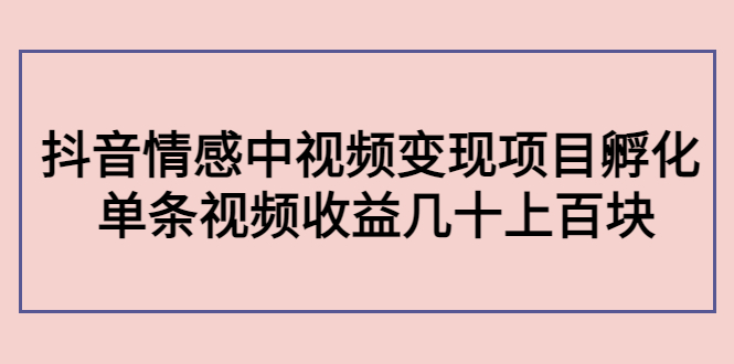 【副业项目4562期】黄岛主副业孵化营第5期：抖音情感中视频变现项目孵化 单条视频收益几十上百-吉祥副业